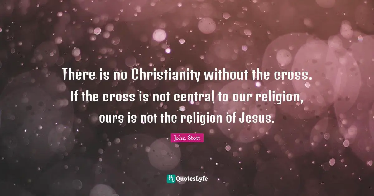 Religion Christianity Quotes: "There is no Christianity without the cross. If the cross is not central to our religion, ours is not the religion of Jesus."
