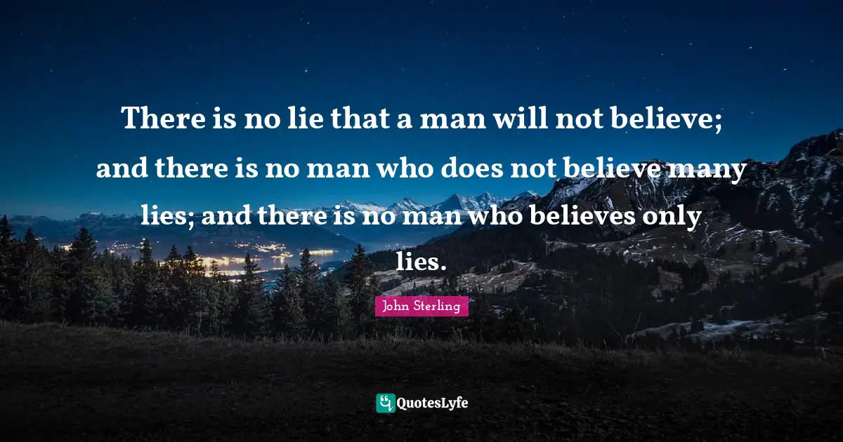 There is no lie that a man will not believe; and there is no man who does not believe many lies; and there is no man who believes only lies.