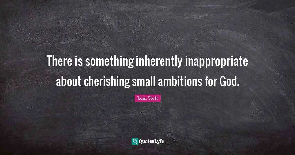 John Stott Quotes: "There is something inherently inappropriate about cherishing small ambitions for God."