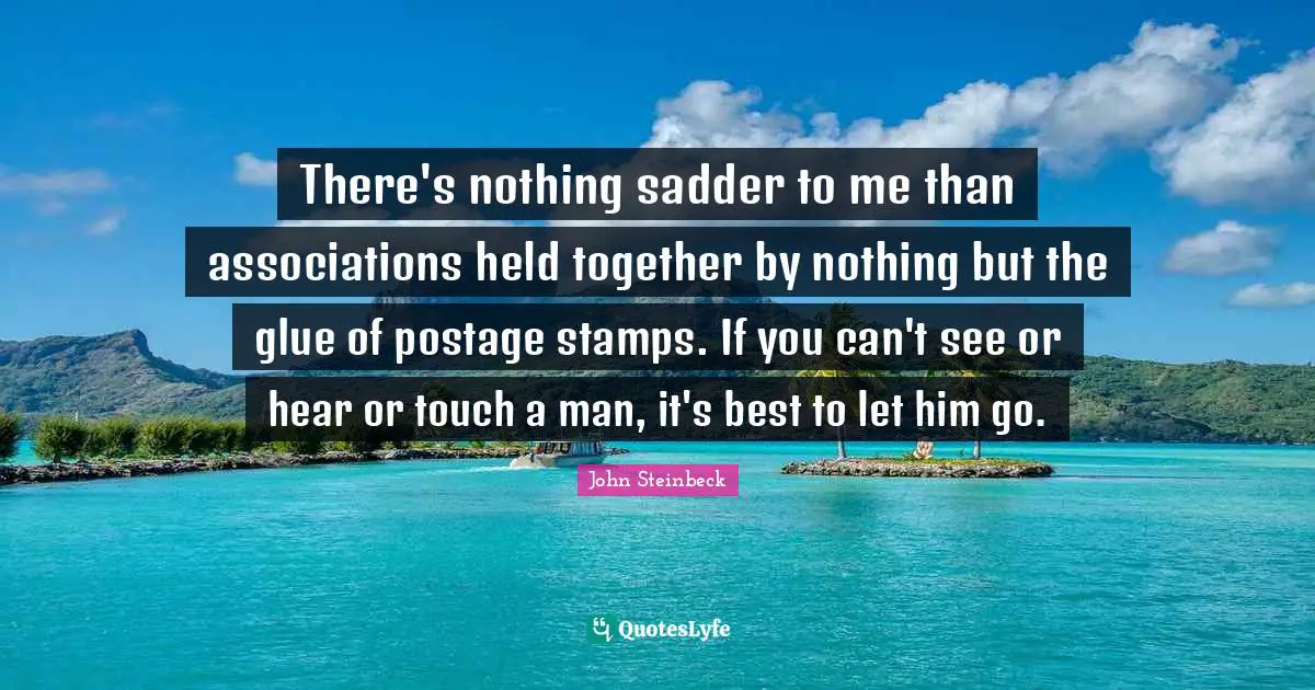 Stamps Quotes: "There's nothing sadder to me than associations held together by nothing but the glue of postage stamps. If you can't see or hear or touch a man, it's best to let him go."