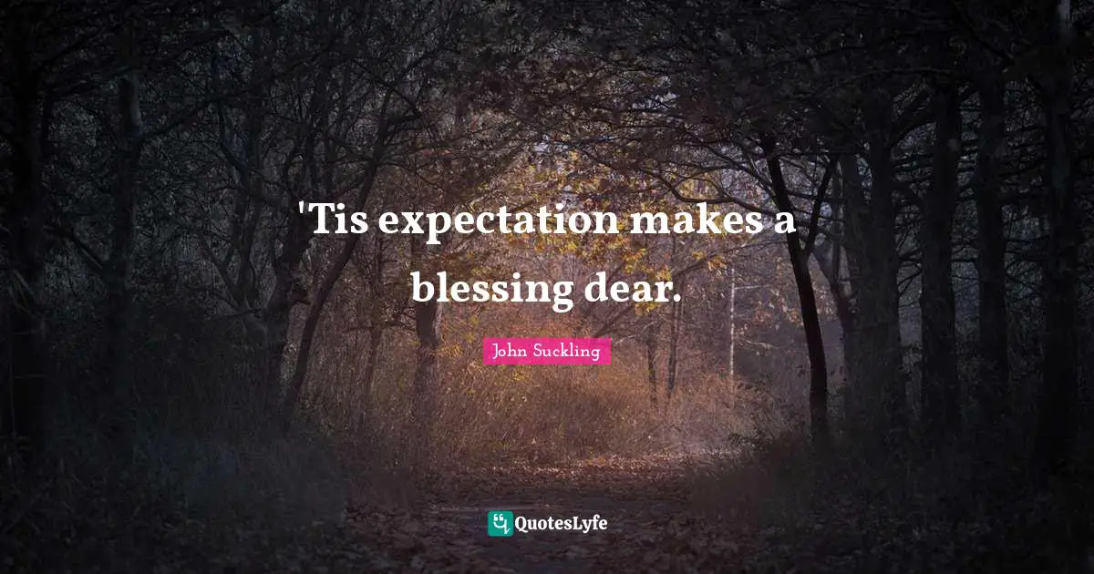 John Suckling Quotes: "'Tis expectation makes a blessing dear."