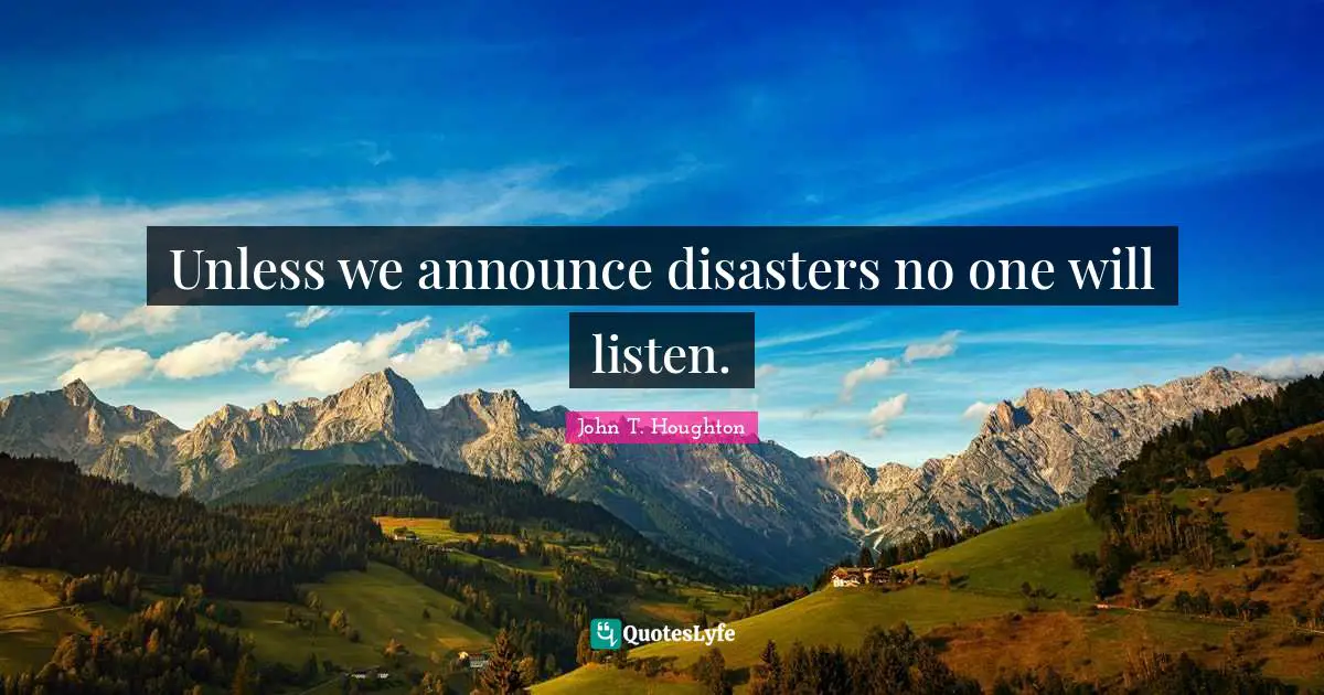 Unless we announce disasters no one will listen.