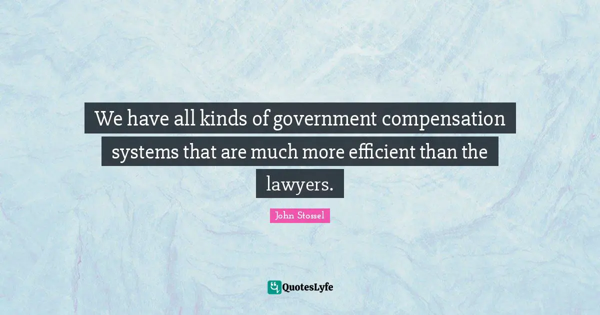 We have all kinds of government compensation systems that are much more efficient than the lawyers.