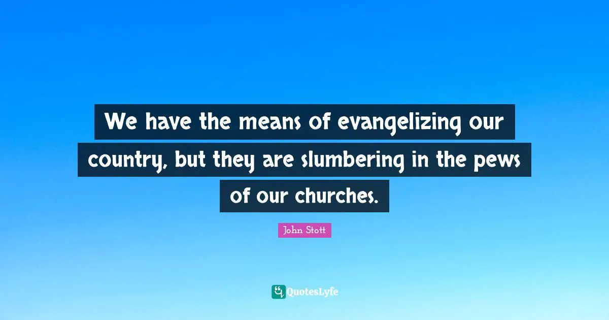 John Stott Quotes: "We have the means of evangelizing our country, but they are slumbering in the pews of our churches."