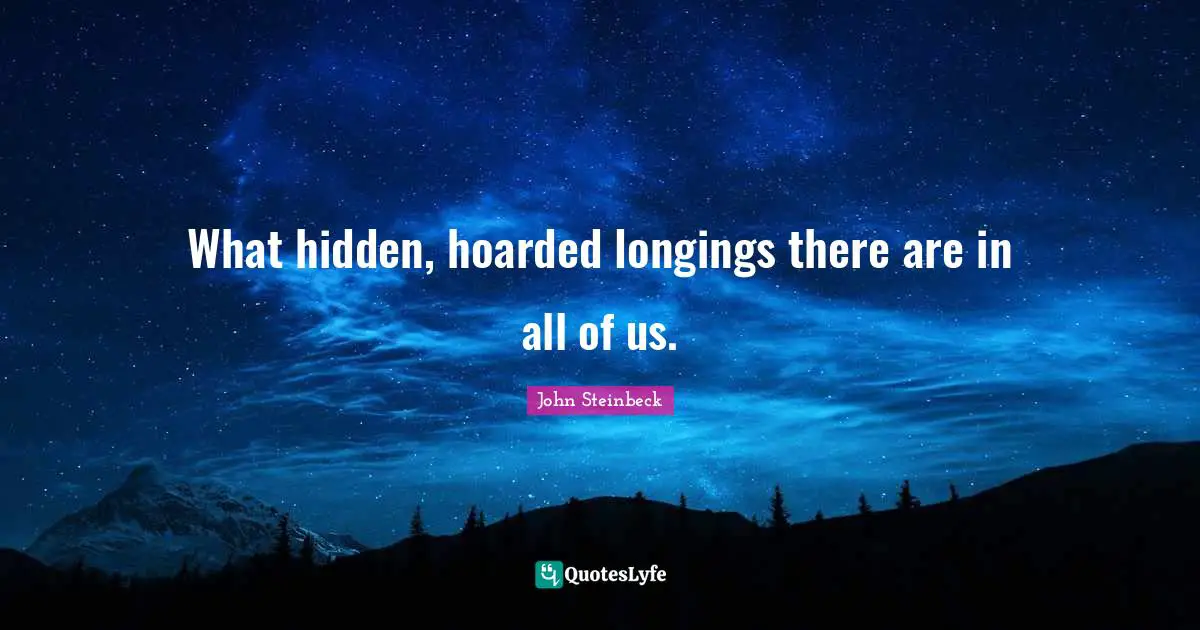 What hidden, hoarded longings there are in all of us.