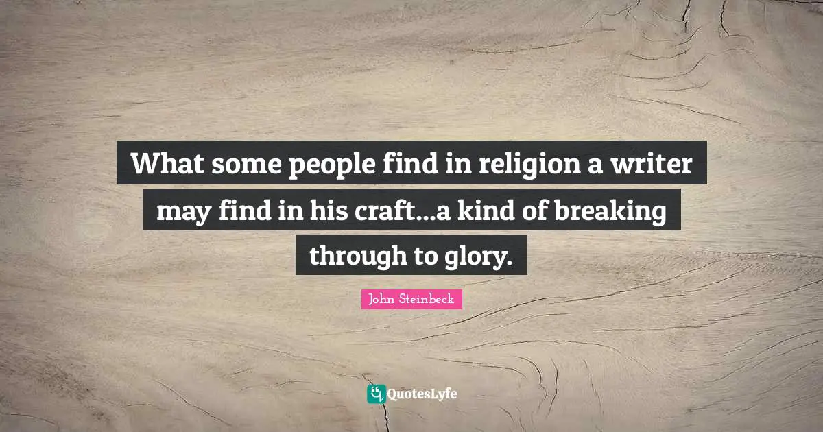 What some people find in religion a writer may find in his craft...a kind of breaking through to glory.