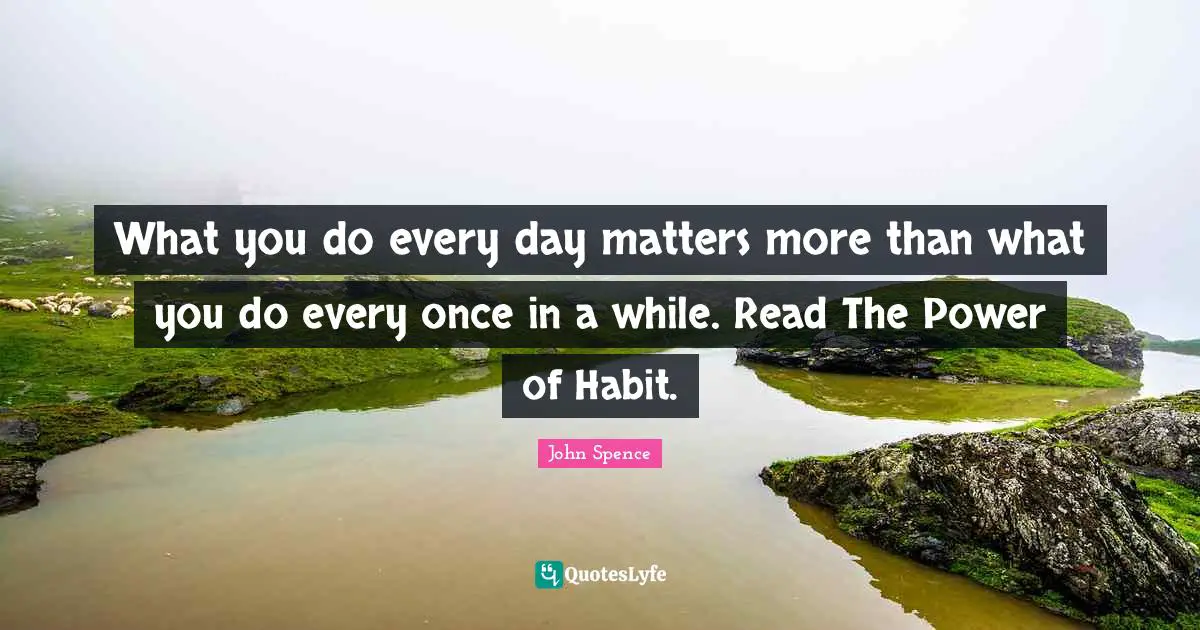 What you do every day matters more than what you do every once in a while. Read The Power of Habit.