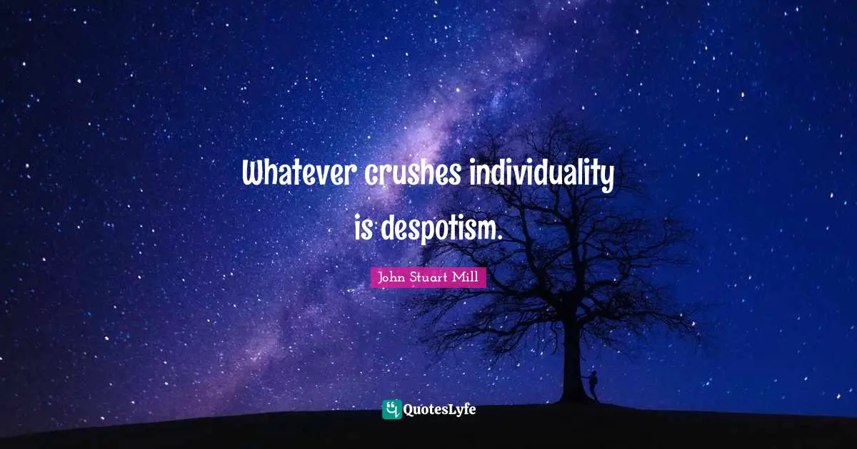 Crush Quotes: "Whatever crushes individuality is despotism."