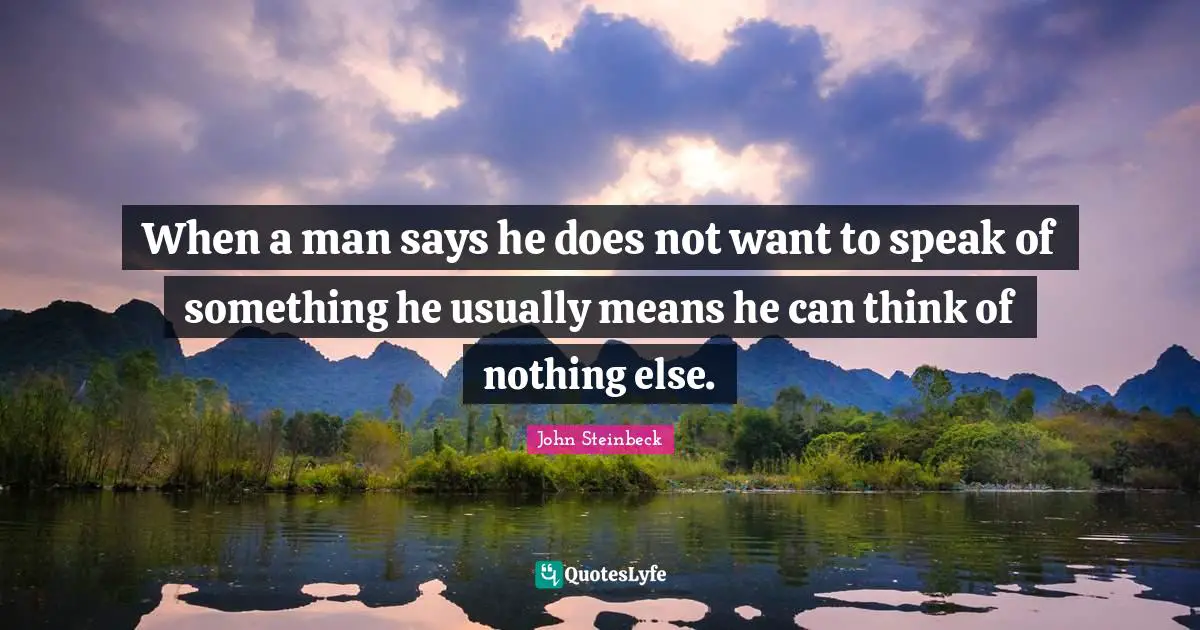 When a man says he does not want to speak of something he usually means he can think of nothing else.