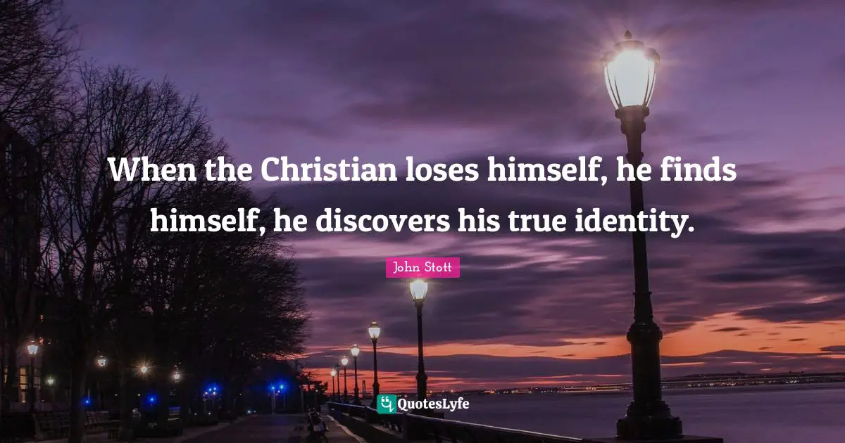 John Stott Quotes: "When the Christian loses himself, he finds himself, he discovers his true identity."