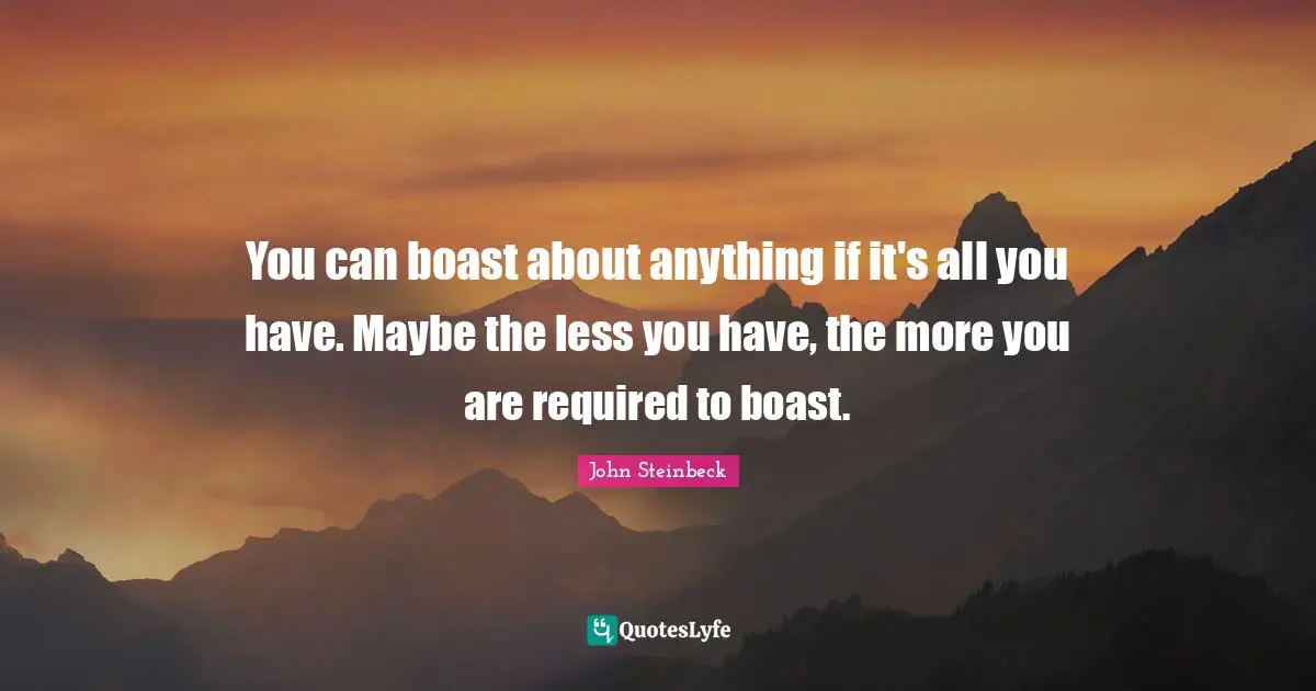 You can boast about anything if it's all you have. Maybe the less you have, the more you are required to boast.