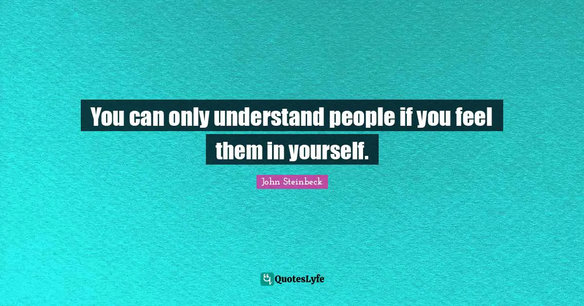 You can only understand people if you feel them in yourself.