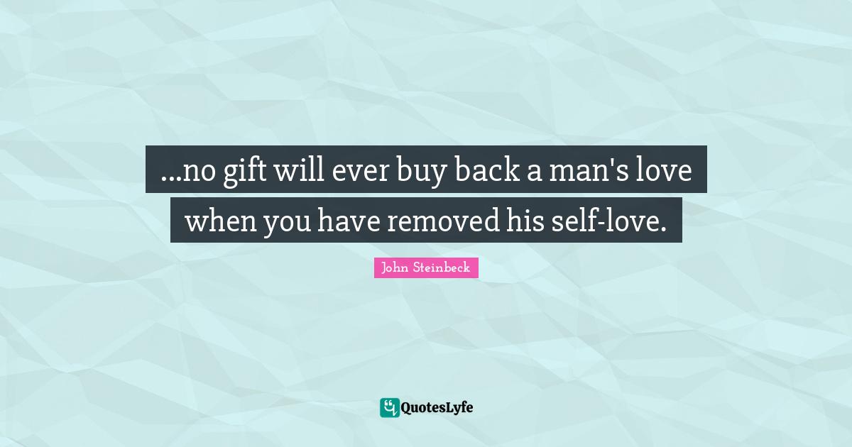 ...no gift will ever buy back a man's love when you have removed his self-love.