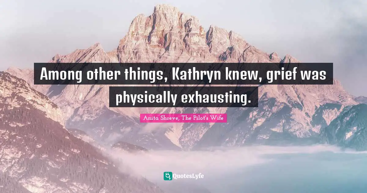 Pilot Quotes: "Among other things, Kathryn knew, grief was physically exhausting."