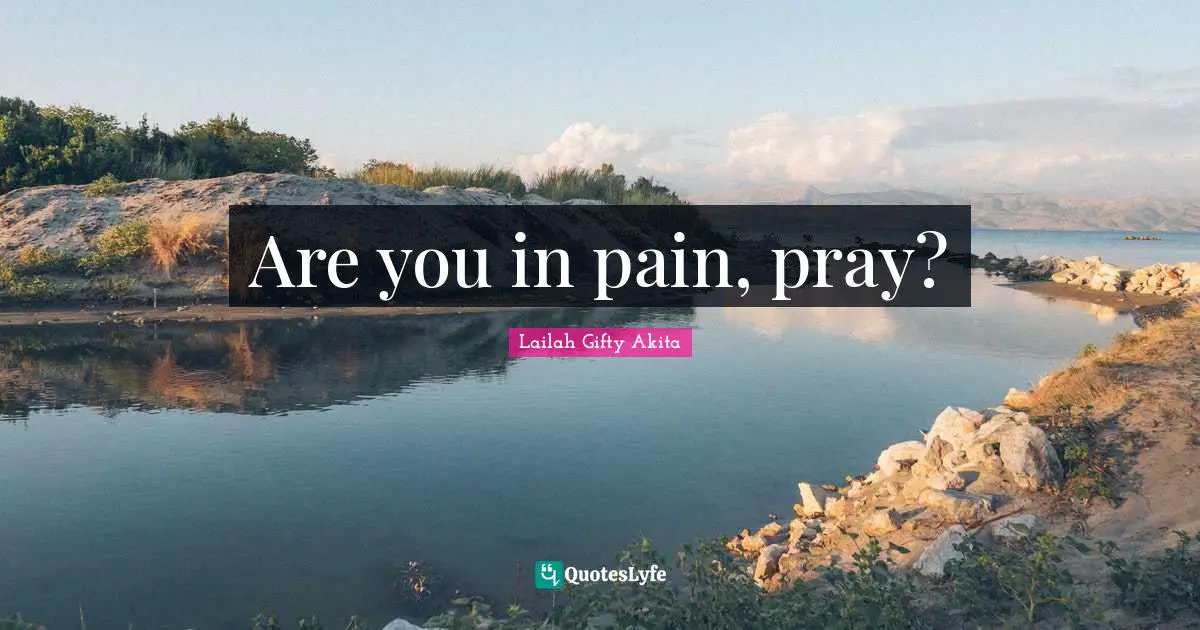 Are you in pain, pray?