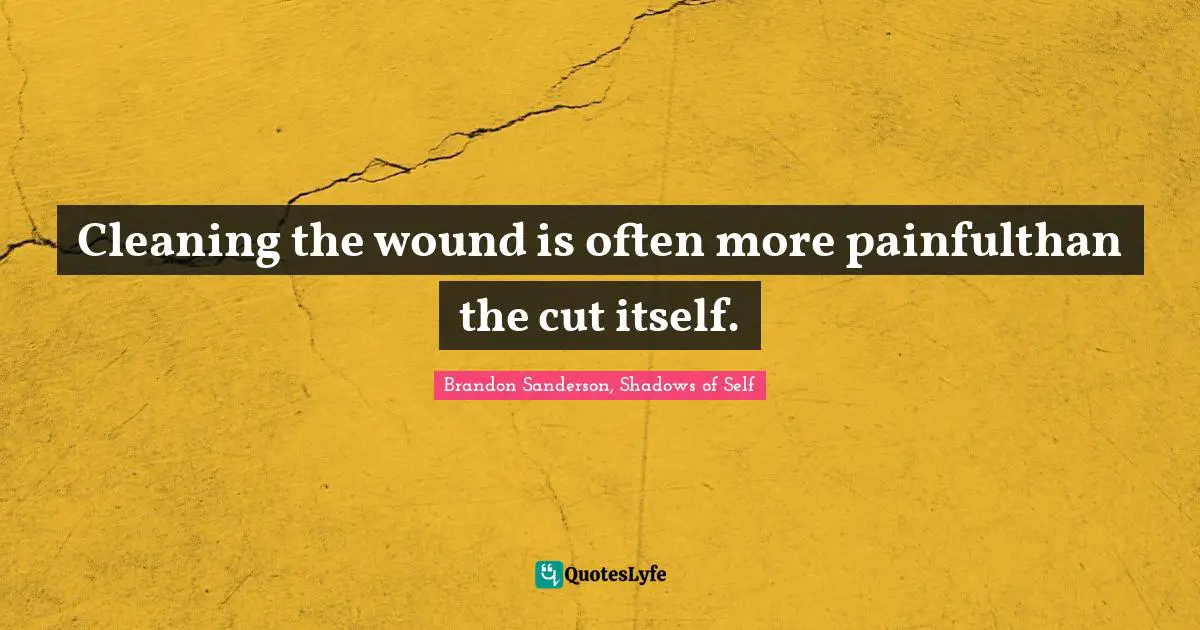 Cleaning the wound is often more painfulthan the cut itself.