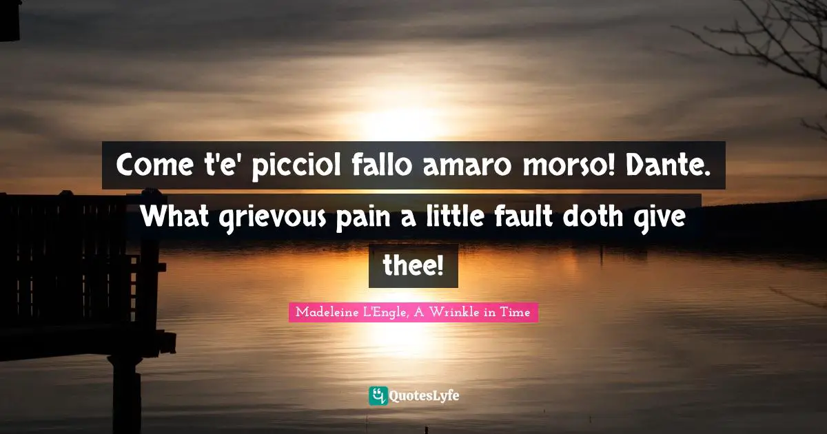 Come t'e' picciol fallo amaro morso! Dante. What grievous pain a little fault doth give thee!