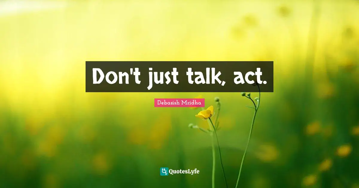 Don't just talk, act.