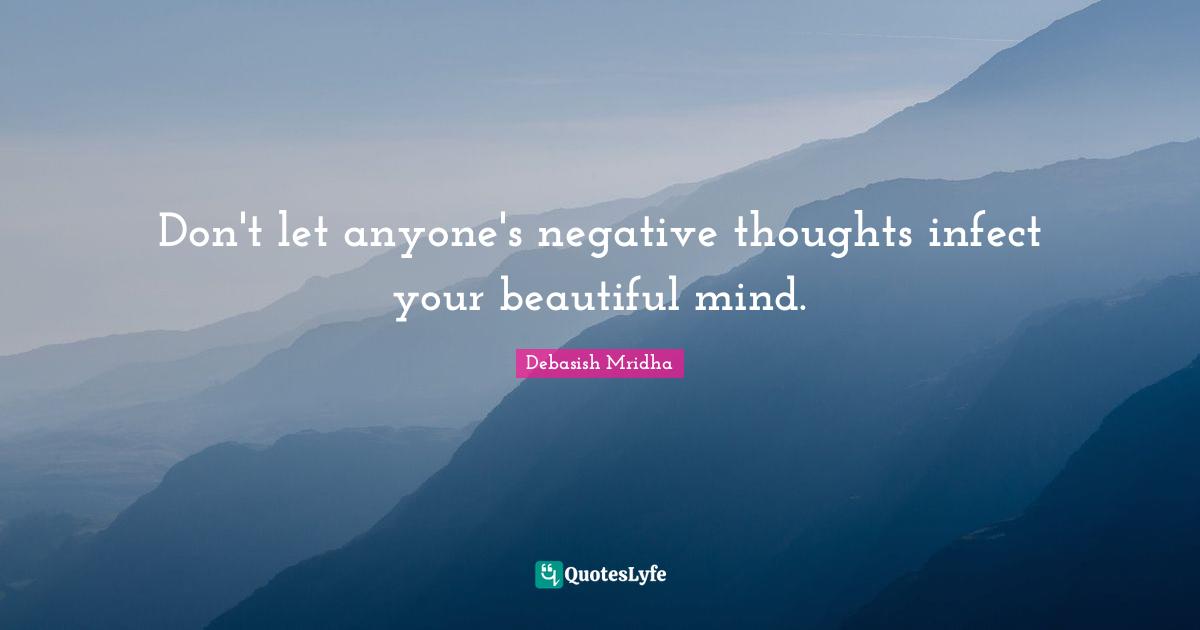 Debasish Mridha Quotes: "Don't let anyone's negative thoughts infect your beautiful mind."