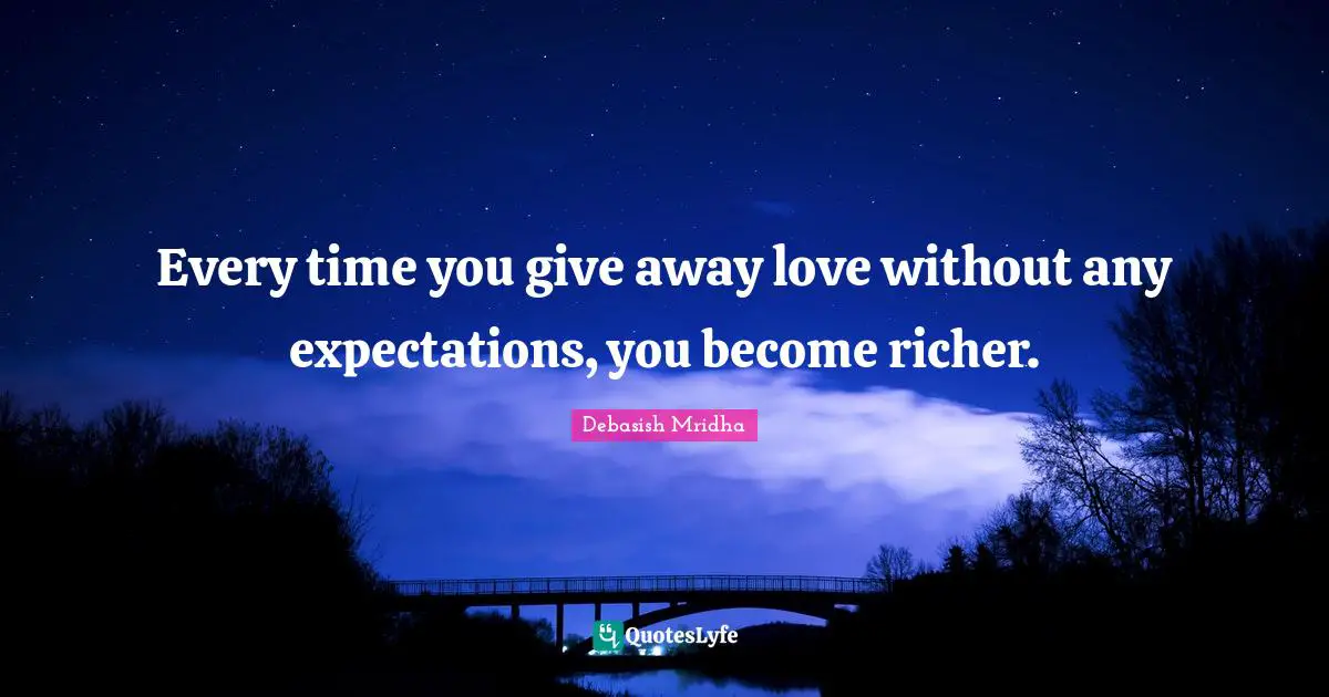 Debasish Mridha Quotes: "Every time you give away love without any expectations, you become richer."