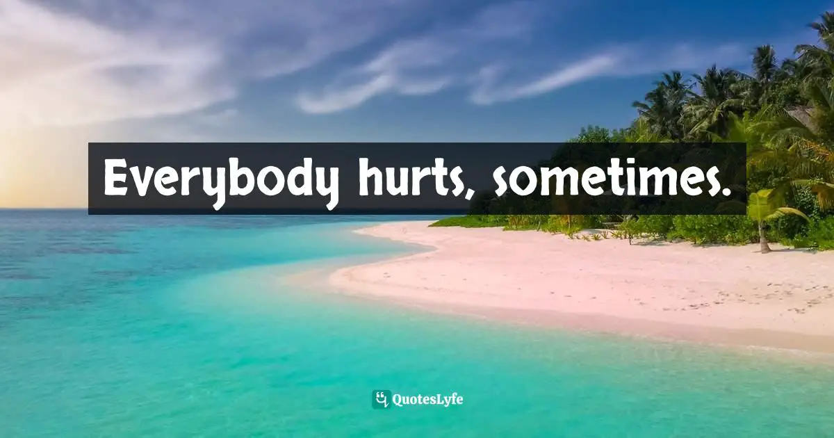Kate Skylark, Daddy's Wicked Parties: The Most Shocking True Story Of Child Abuse Ever Told Quotes: "Everybody hurts, sometimes."