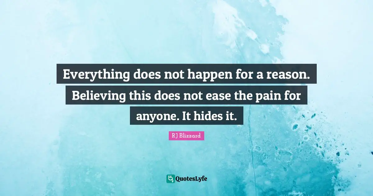 Everything does not happen for a reason. Believing this does not ease the pain for anyone. It hides it.