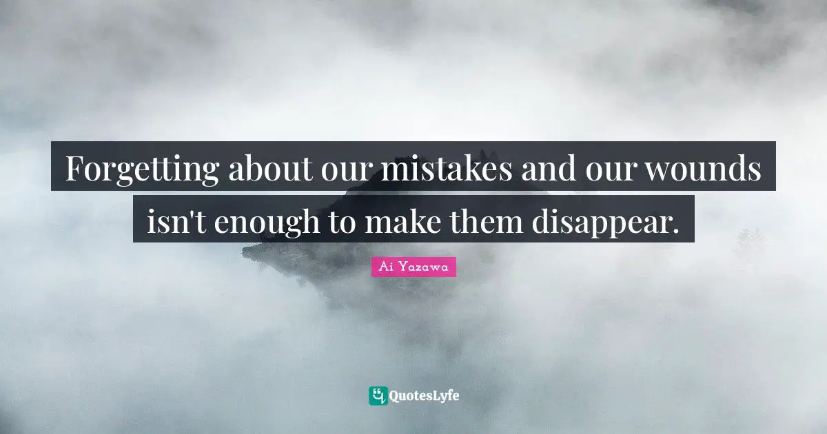 Forgetting about our mistakes and our wounds isn't enough to make them disappear.