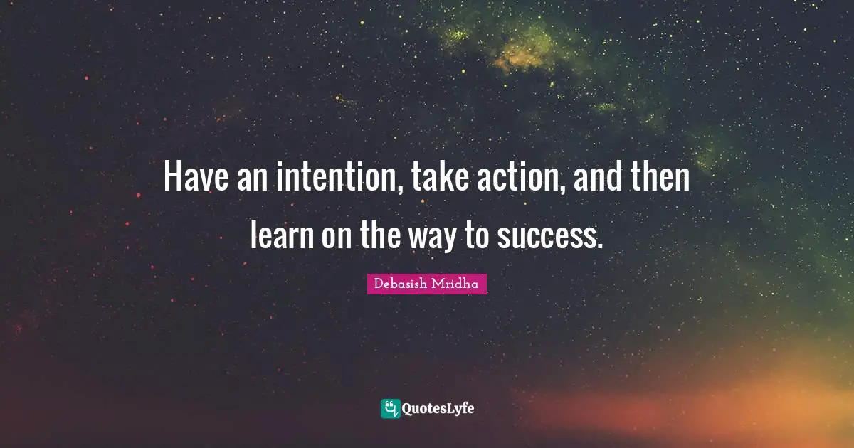 When To Take Action Quotes: "Have an intention, take action, and then learn on the way to success."