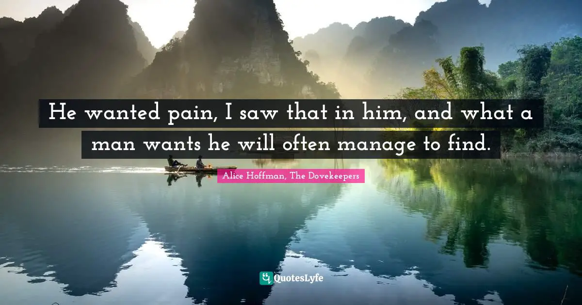 He wanted pain, I saw that in him, and what a man wants he will often manage to find.