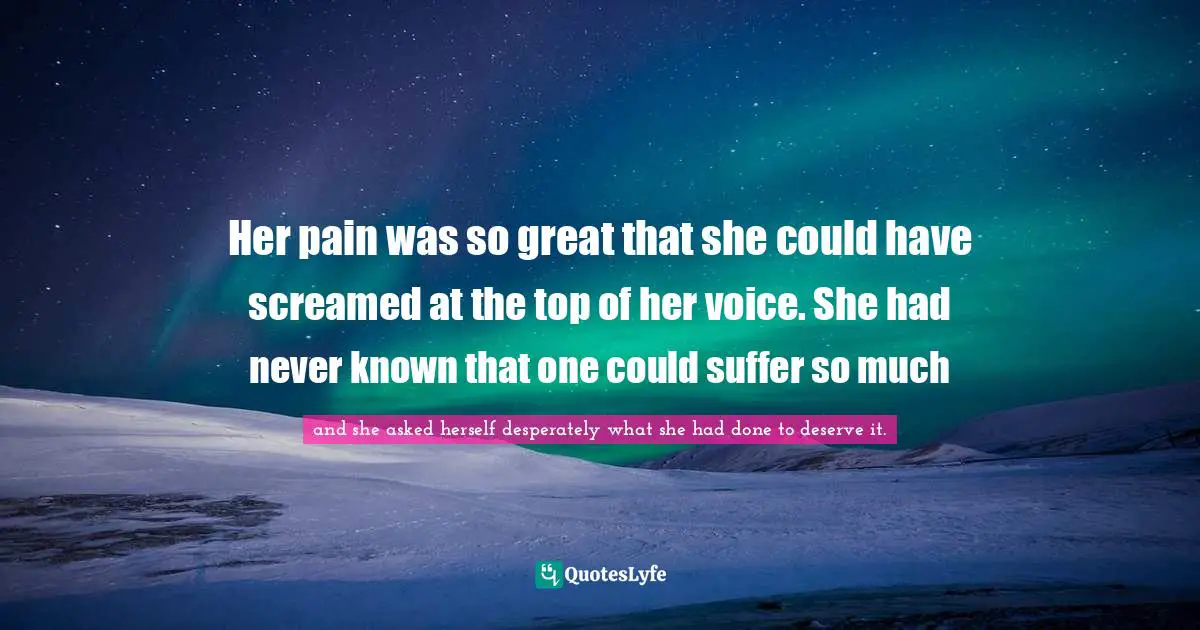 Somerset Maugham Quotes: "Her pain was so great that she could have screamed at the top of her voice. She had never known that one could suffer so much"