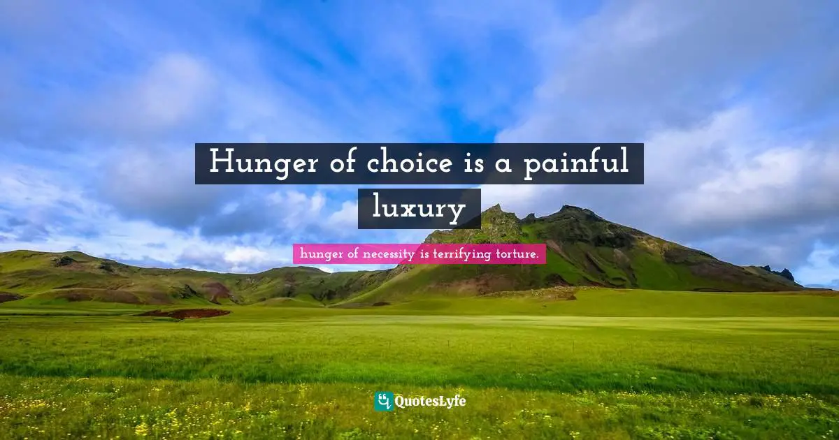 Hunger of choice is a painful luxury