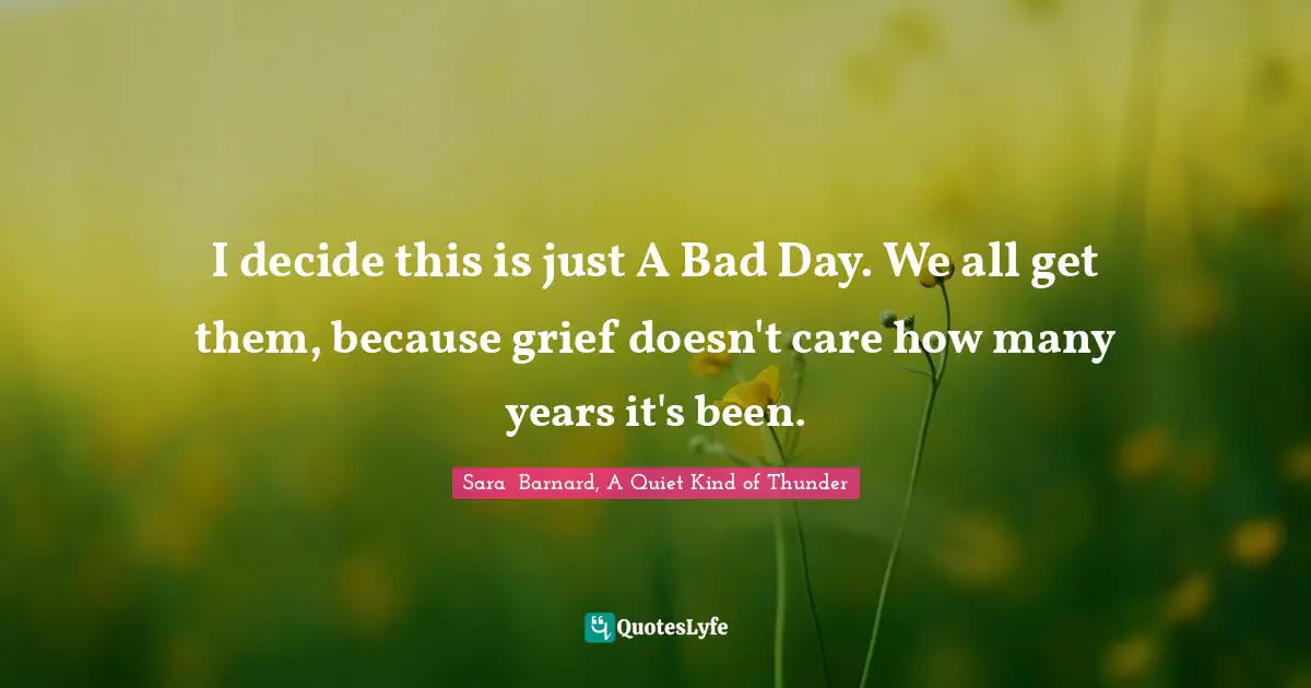 I decide this is just A Bad Day. We all get them, because grief doesn't care how many years it's been.