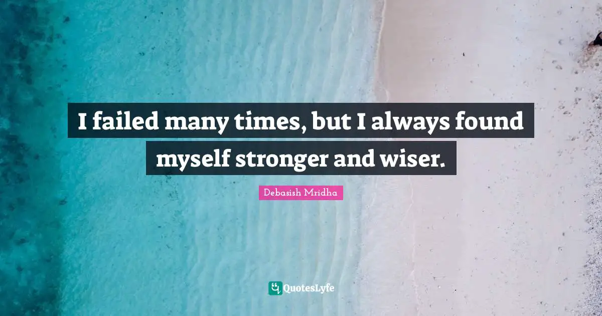 Many Times Quotes: "I failed many times, but I always found myself stronger and wiser."