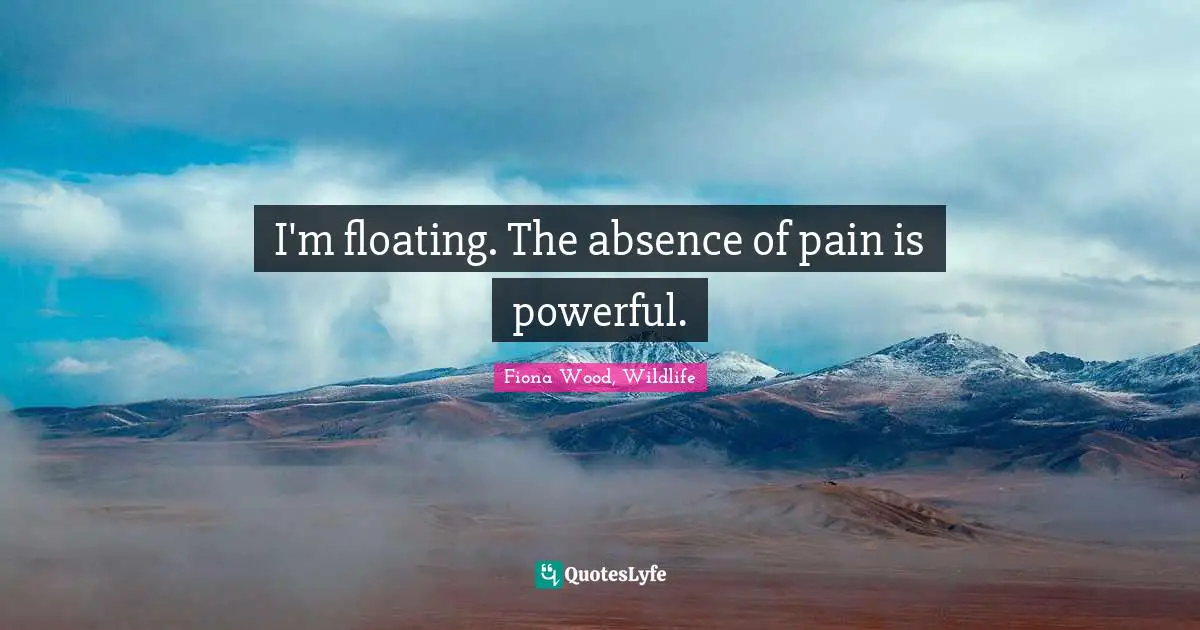 I'm floating. The absence of pain is powerful.