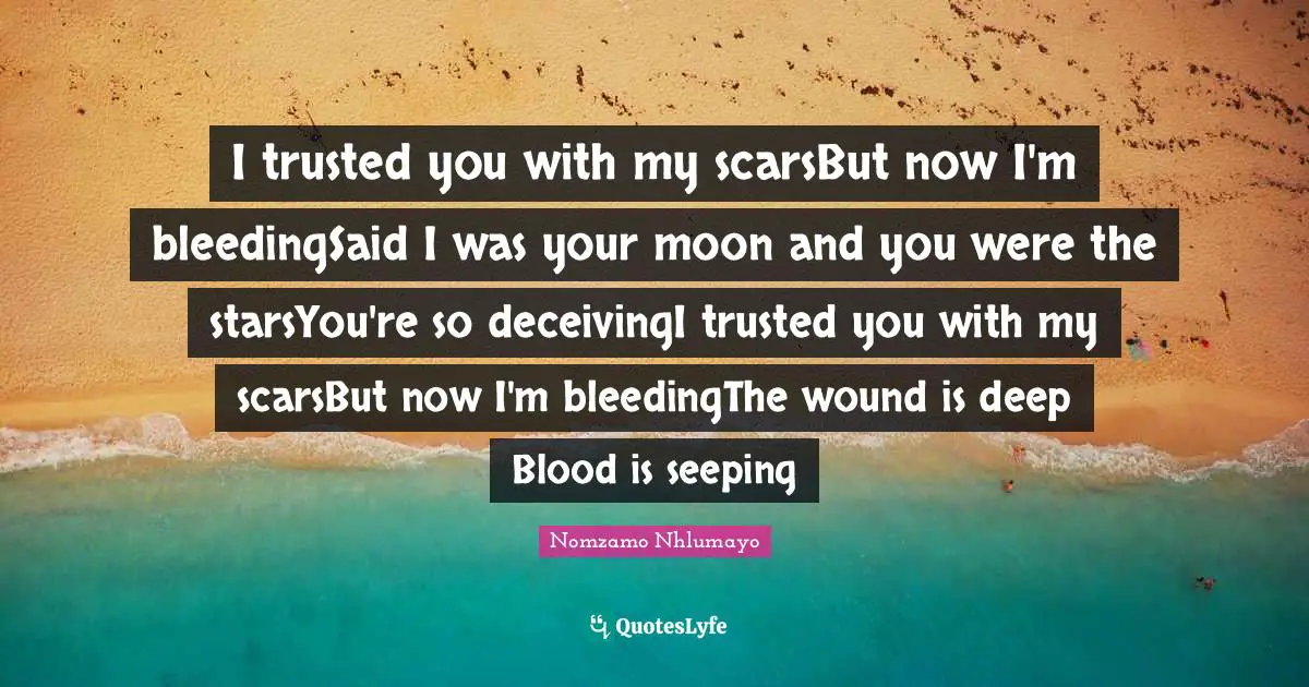 I trusted you with my scarsBut now I'm bleedingSaid I was your moon and you were the starsYou're so deceivingI trusted you with my scarsBut now I'm bleedingThe wound is deep Blood is seeping