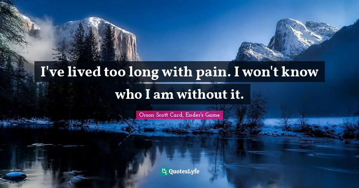 Orson Scott Card, Ender's Game Quotes: "I've lived too long with pain. I won't know who I am without it."