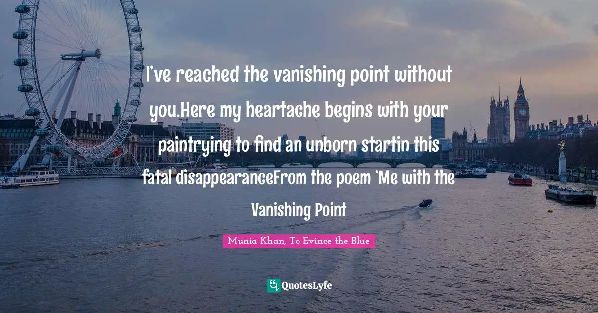 I’ve reached the vanishing point without you.Here my heartache begins with your paintrying to find an unborn startin this fatal disappearanceFrom the poem ‘Me with the Vanishing Point