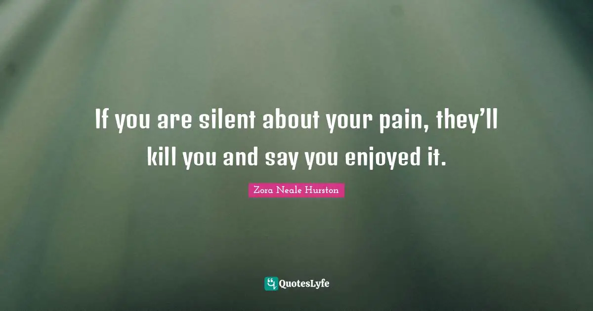 Pain Quotes: "If you are silent about your pain, they’ll kill you and say you enjoyed it."