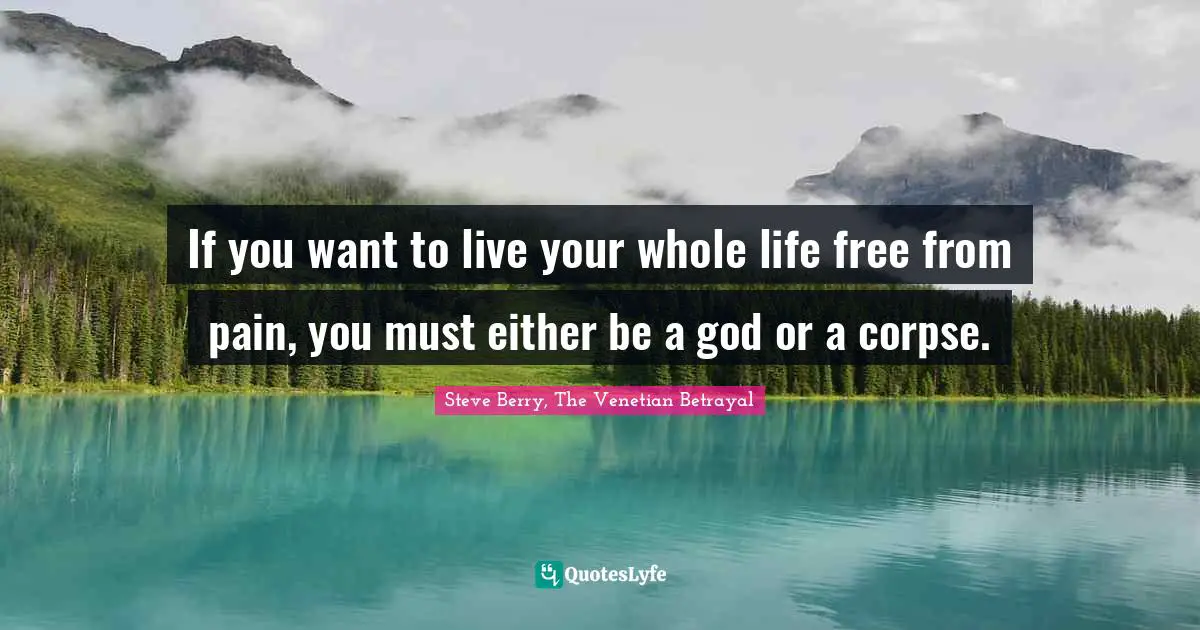 Steve Berry Quotes: "If you want to live your whole life free from pain, you must either be a god or a corpse."