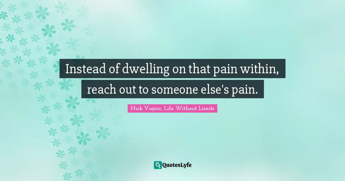 Instead of dwelling on that pain within, reach out to someone else's pain.