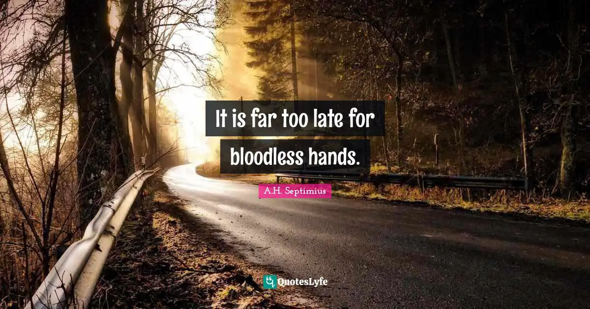 It is far too late for bloodless hands.