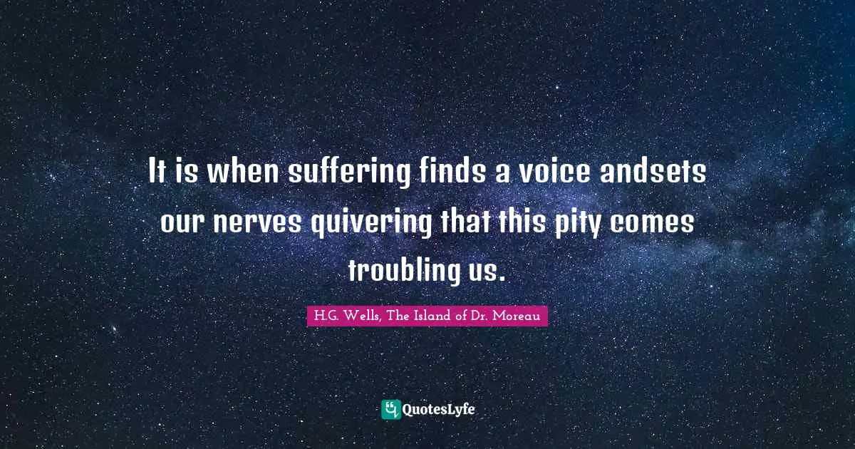 It is when suffering finds a voice andsets our nerves quivering that this pity comes troubling us.