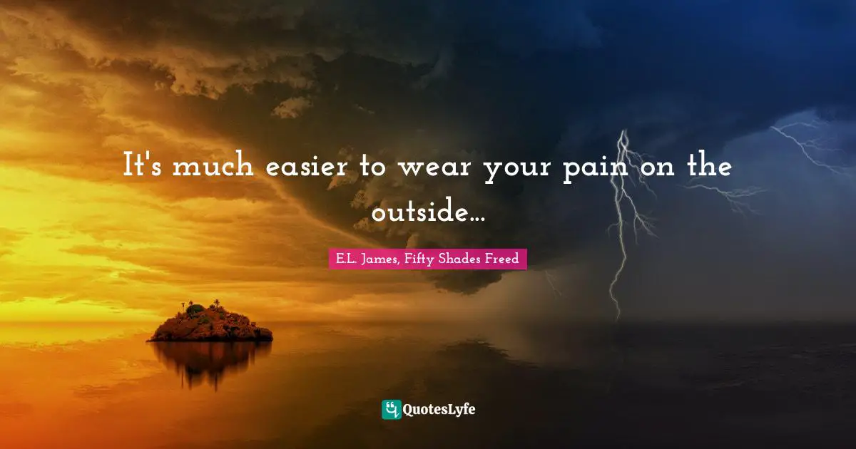 It's much easier to wear your pain on the outside...