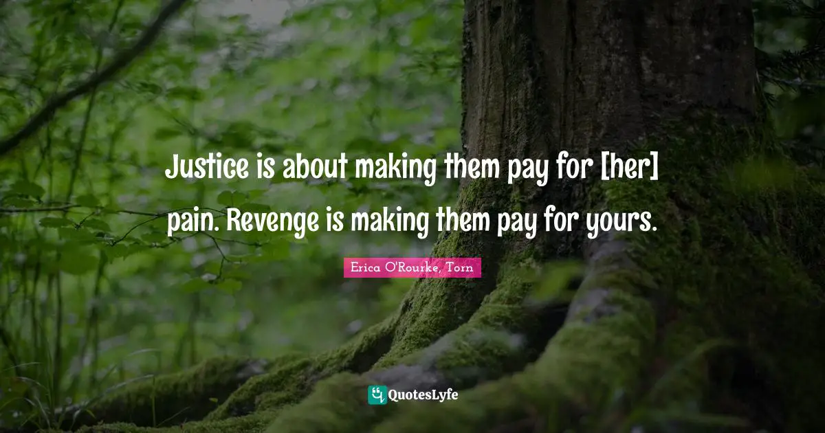 Justice is about making them pay for [her] pain. Revenge is making them pay for yours.