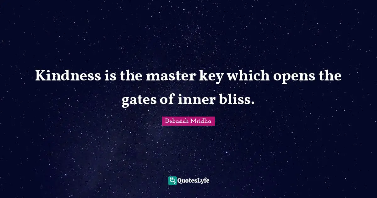 Kindness is the master key which opens the gates of inner bliss.