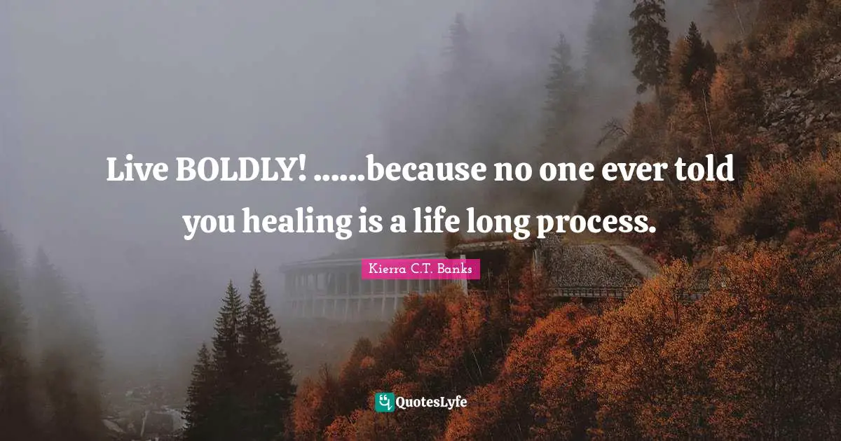 Live BOLDLY! ......because no one ever told you healing is a life long process.