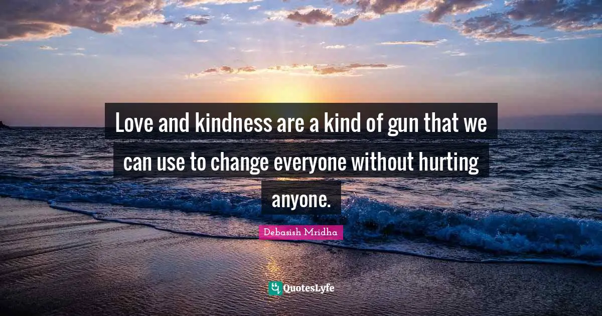 For Anyone Quotes: "Love and kindness are a kind of gun that we can use to change everyone without hurting anyone."