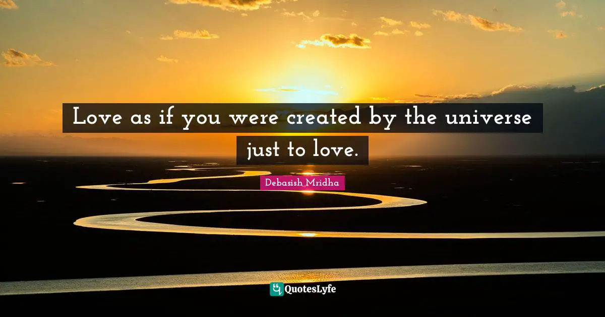 Love as if you were created by the universe just to love.