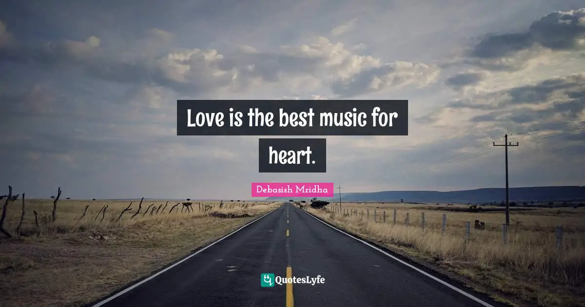Love is the best music for heart.
