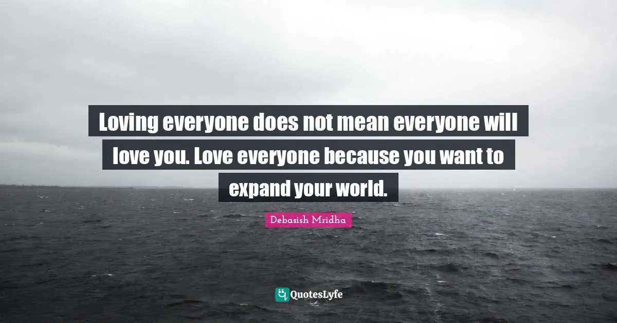 Expand Your World Quotes: "Loving everyone does not mean everyone will love you. Love everyone because you want to expand your world."